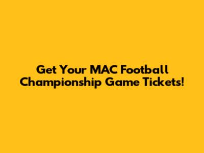 Get Your MAC Football Championship Game Tickets!