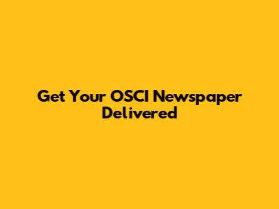 Get Your OSCI Newspaper Delivered
