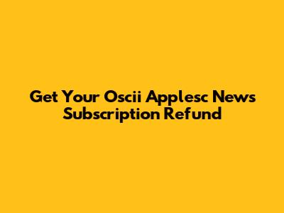Get Your Oscii Applesc News Subscription Refund
