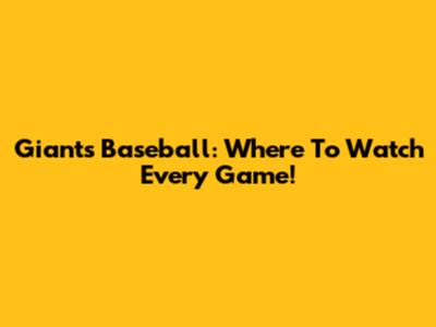 Giants Baseball: Where To Watch Every Game!