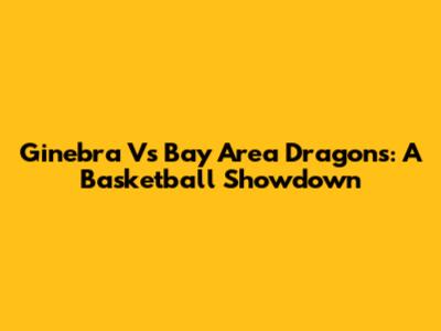 Ginebra Vs Bay Area Dragons: A Basketball Showdown