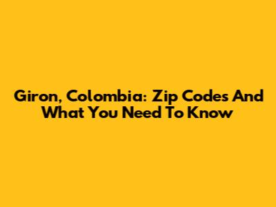 Giron, Colombia: Zip Codes And What You Need To Know