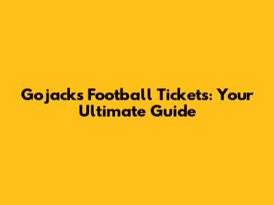 Gojacks Football Tickets: Your Ultimate Guide
