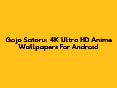 Gojo Satoru: 4K Ultra HD Anime Wallpapers For Android