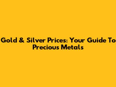 Gold & Silver Prices: Your Guide To Precious Metals
