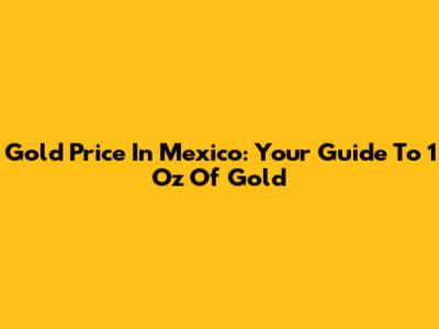 Gold Price In Mexico: Your Guide To 1 Oz Of Gold