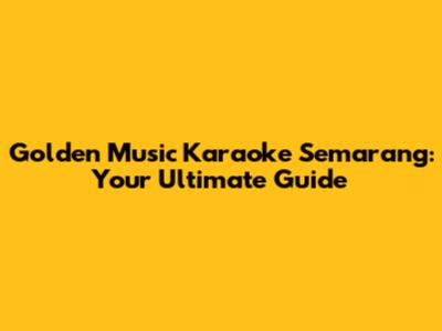 Golden Music Karaoke Semarang: Your Ultimate Guide