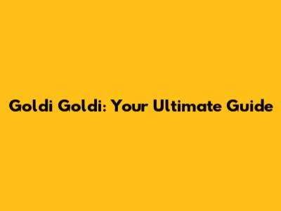 Goldi Goldi: Your Ultimate Guide
