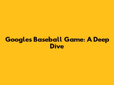 Google's Baseball Game: A Deep Dive