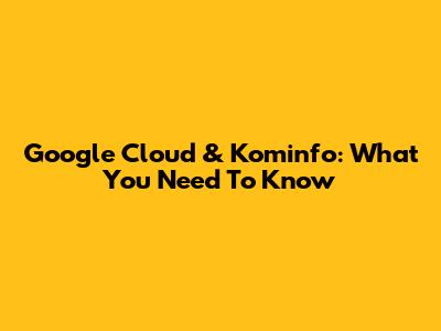 Google Cloud & Kominfo: What You Need To Know