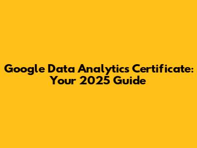 Google Data Analytics Certificate: Your 2025 Guide
