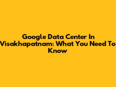Google Data Center In Visakhapatnam: What You Need To Know