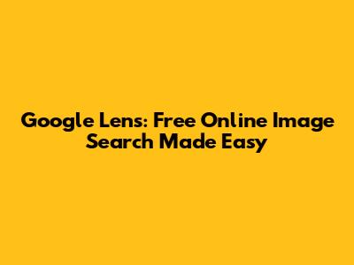 Google Lens: Free Online Image Search Made Easy