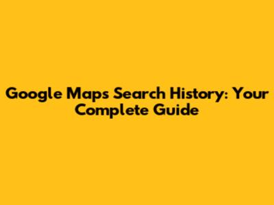 Google Maps Search History: Your Complete Guide