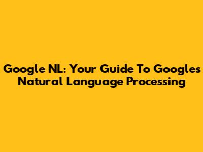 Google NL: Your Guide To Google's Natural Language Processing