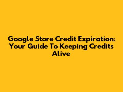 Google Store Credit Expiration: Your Guide To Keeping Credits Alive