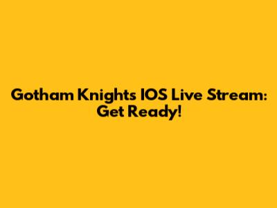 Gotham Knights IOS Live Stream: Get Ready!