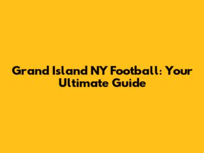 Grand Island NY Football: Your Ultimate Guide