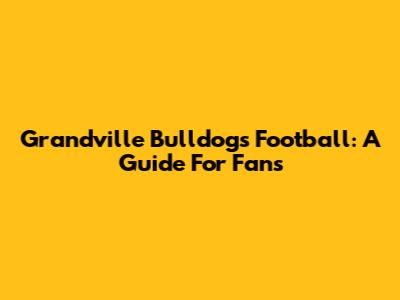 Grandville Bulldogs Football: A Guide For Fans