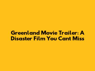 Greenland Movie Trailer: A Disaster Film You Can't Miss