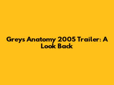 Grey's Anatomy 2005 Trailer: A Look Back