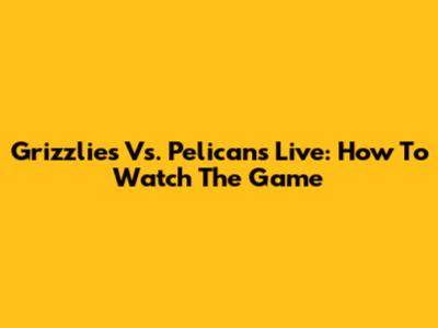 Grizzlies Vs. Pelicans Live: How To Watch The Game
