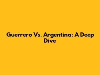Guerrero Vs. Argentina: A Deep Dive