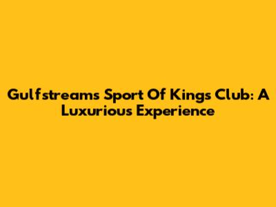 Gulfstream's Sport Of Kings Club: A Luxurious Experience