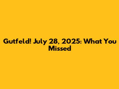Gutfeld! July 28, 2025: What You Missed