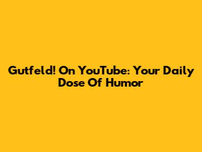 Gutfeld! On YouTube: Your Daily Dose Of Humor