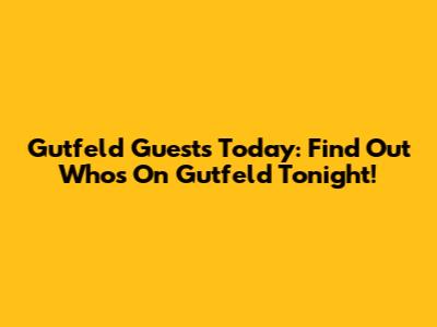 Gutfeld Guests Today: Find Out Who's On Gutfeld Tonight!