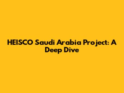 HEISCO Saudi Arabia Project: A Deep Dive