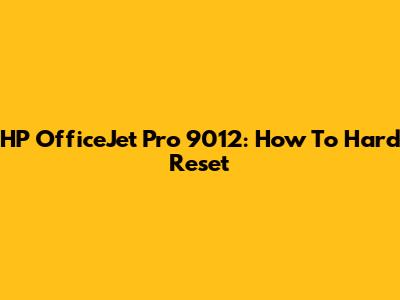 HP OfficeJet Pro 9012: How To Hard Reset