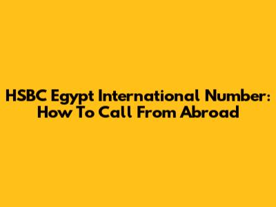 HSBC Egypt International Number: How To Call From Abroad