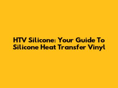 HTV Silicone: Your Guide To Silicone Heat Transfer Vinyl