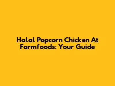 Halal Popcorn Chicken At Farmfoods: Your Guide
