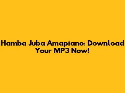 Hamba Juba Amapiano: Download Your MP3 Now!