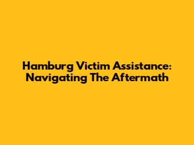 Hamburg Victim Assistance: Navigating The Aftermath