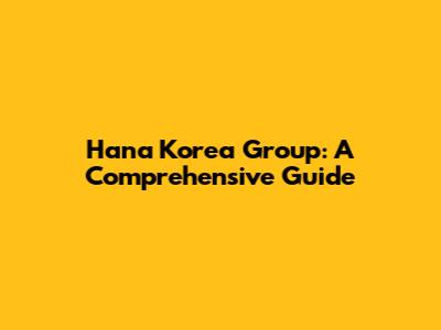Hana Korea Group: A Comprehensive Guide
