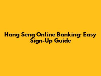 Hang Seng Online Banking: Easy Sign-Up Guide