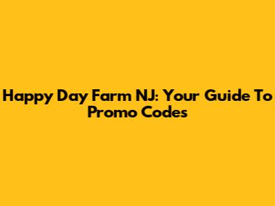 Happy Day Farm NJ: Your Guide To Promo Codes