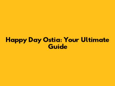 Happy Day Ostia: Your Ultimate Guide