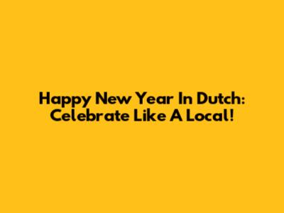 Happy New Year In Dutch: Celebrate Like A Local!