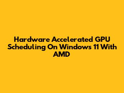 Hardware Accelerated GPU Scheduling On Windows 11 With AMD