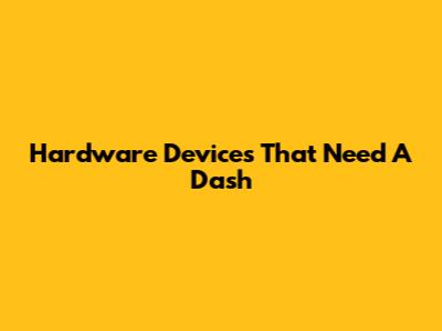 Hardware Devices That Need A Dash
