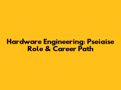 Hardware Engineering: Pseiaise Role & Career Path
