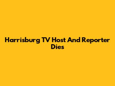 Harrisburg TV Host And Reporter Dies