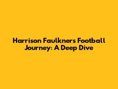 Harrison Faulkner's Football Journey: A Deep Dive