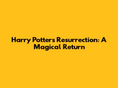Harry Potter's Resurrection: A Magical Return