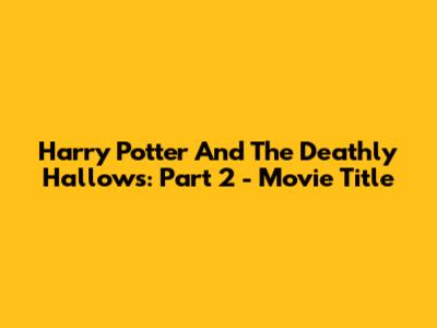 Harry Potter And The Deathly Hallows: Part 2 - Movie Title